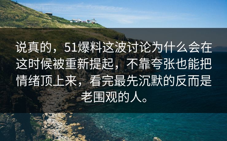 说真的，51爆料这波讨论为什么会在这时候被重新提起，不靠夸张也能把情绪顶上来，看完最先沉默的反而是老围观的人。  第1张