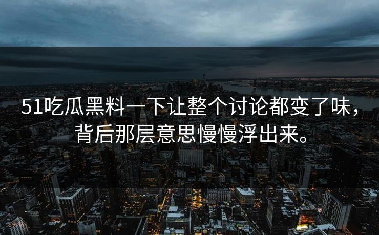 51吃瓜黑料一下让整个讨论都变了味，背后那层意思慢慢浮出来。  第1张