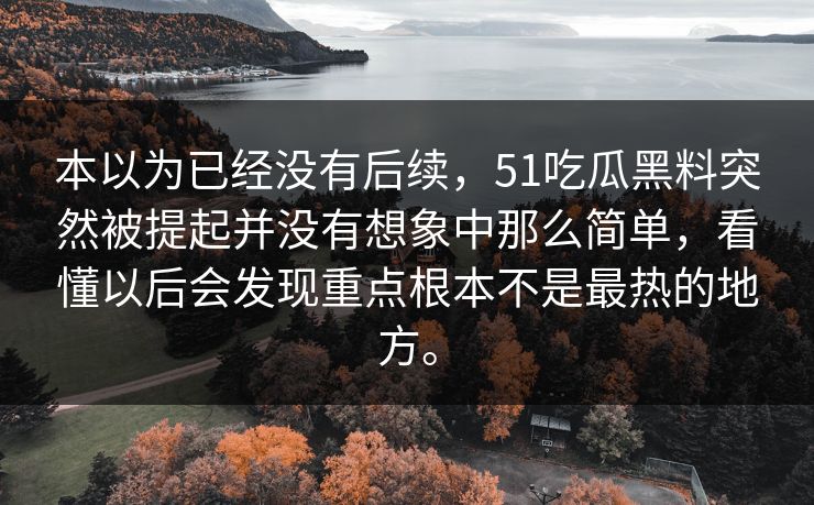本以为已经没有后续，51吃瓜黑料突然被提起并没有想象中那么简单，看懂以后会发现重点根本不是最热的地方。  第1张