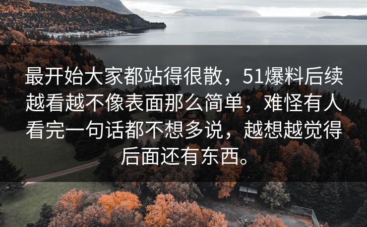 最开始大家都站得很散，51爆料后续越看越不像表面那么简单，难怪有人看完一句话都不想多说，越想越觉得后面还有东西。  第1张
