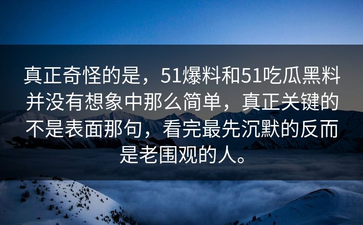 真正奇怪的是，51爆料和51吃瓜黑料并没有想象中那么简单，真正关键的不是表面那句，看完最先沉默的反而是老围观的人。  第1张