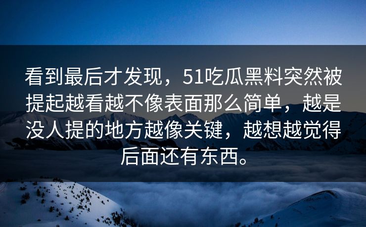 看到最后才发现，51吃瓜黑料突然被提起越看越不像表面那么简单，越是没人提的地方越像关键，越想越觉得后面还有东西。  第1张