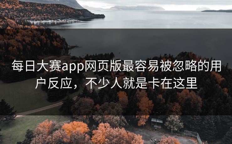 每日大赛app网页版最容易被忽略的用户反应，不少人就是卡在这里  第1张