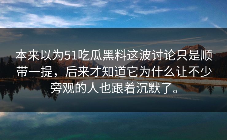 本来以为51吃瓜黑料这波讨论只是顺带一提，后来才知道它为什么让不少旁观的人也跟着沉默了。  第1张