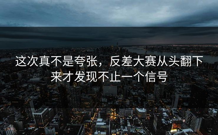这次真不是夸张，反差大赛从头翻下来才发现不止一个信号  第1张