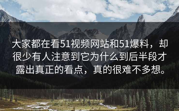 大家都在看51视频网站和51爆料，却很少有人注意到它为什么到后半段才露出真正的看点，真的很难不多想。  第1张