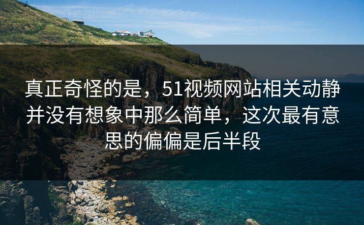 真正奇怪的是，51视频网站相关动静并没有想象中那么简单，这次最有意思的偏偏是后半段  第1张
