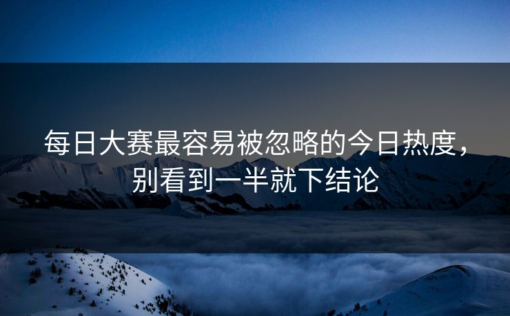 每日大赛最容易被忽略的今日热度，别看到一半就下结论  第1张
