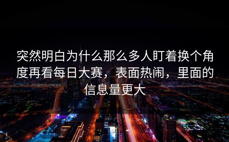 突然明白为什么那么多人盯着换个角度再看每日大赛，表面热闹，里面的信息量更大  第1张