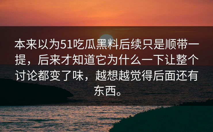 本来以为51吃瓜黑料后续只是顺带一提，后来才知道它为什么一下让整个讨论都变了味，越想越觉得后面还有东西。  第1张