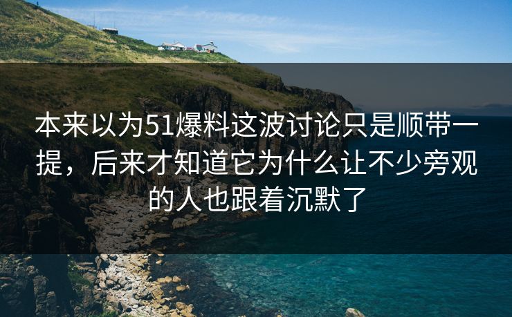 本来以为51爆料这波讨论只是顺带一提，后来才知道它为什么让不少旁观的人也跟着沉默了  第1张