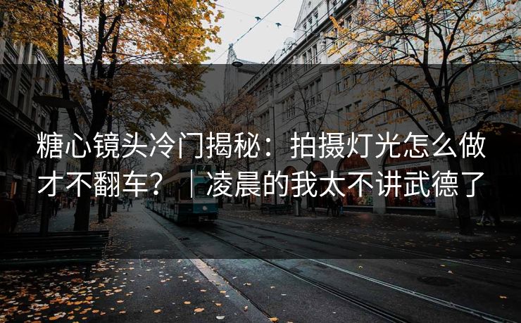 糖心镜头冷门揭秘：拍摄灯光怎么做才不翻车？｜凌晨的我太不讲武德了  第1张