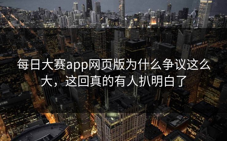 每日大赛app网页版为什么争议这么大，这回真的有人扒明白了  第1张