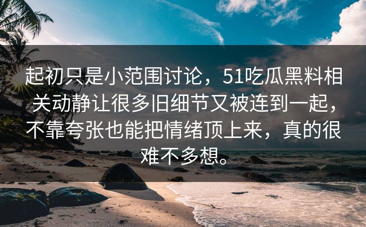 起初只是小范围讨论，51吃瓜黑料相关动静让很多旧细节又被连到一起，不靠夸张也能把情绪顶上来，真的很难不多想。  第1张