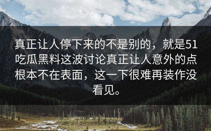 真正让人停下来的不是别的，就是51吃瓜黑料这波讨论真正让人意外的点根本不在表面，这一下很难再装作没看见。  第1张