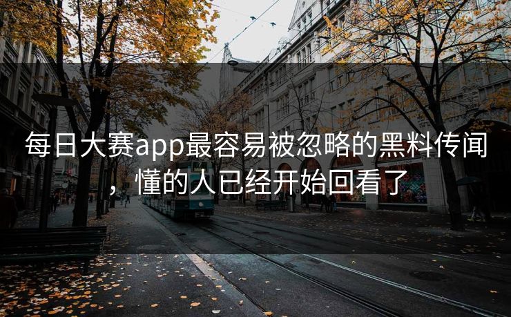 每日大赛app最容易被忽略的黑料传闻，懂的人已经开始回看了  第1张